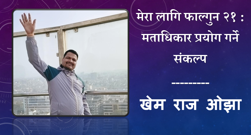 मेरा लागि फाल्गुन २१ : मताधिकार प्रयोग गर्ने संकल्प